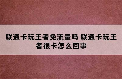 联通卡玩王者免流量吗 联通卡玩王者很卡怎么回事